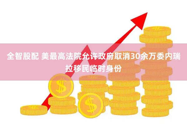 全智股配 美最高法院允许政府取消30余万委内瑞拉移民临时身份