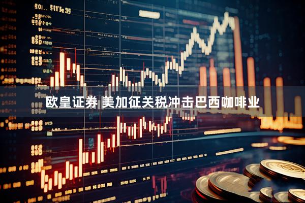 欧皇证券 美加征关税冲击巴西咖啡业