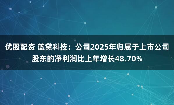 优股配资 蓝黛科技：公司2025年归属于上市公司股东的净利润比上年增长48.70%