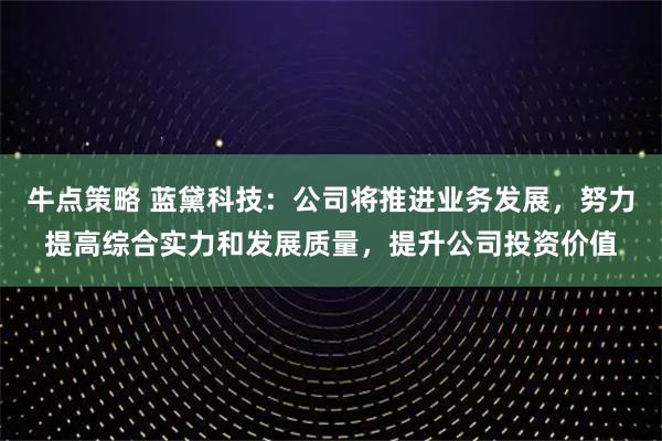 牛点策略 蓝黛科技：公司将推进业务发展，努力提高综合实力和发展质量，提升公司投资价值