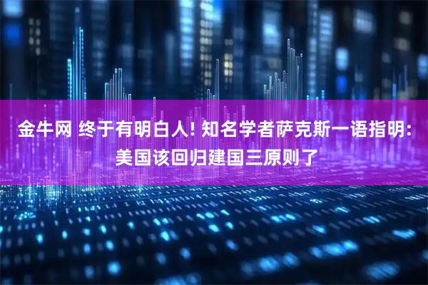 金牛网 终于有明白人! 知名学者萨克斯一语指明: 美国该回归建国三原则了