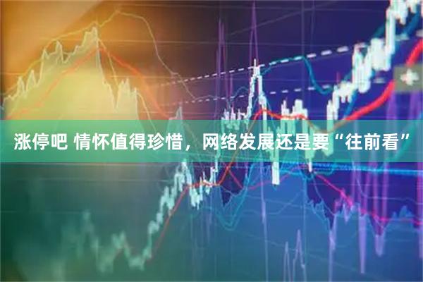 涨停吧 情怀值得珍惜，网络发展还是要“往前看”